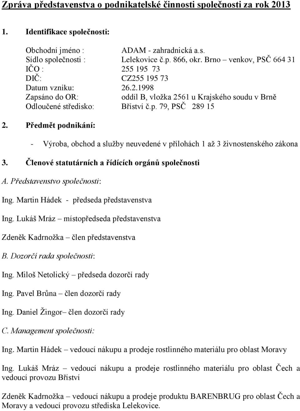 Předmět podnikání: - Výroba, obchod a služby neuvedené v přílohách 1 až 3 živnostenského zákona 3. Členové statutárních a řídících orgánů společnosti A. Představenstvo společnosti: Ing.