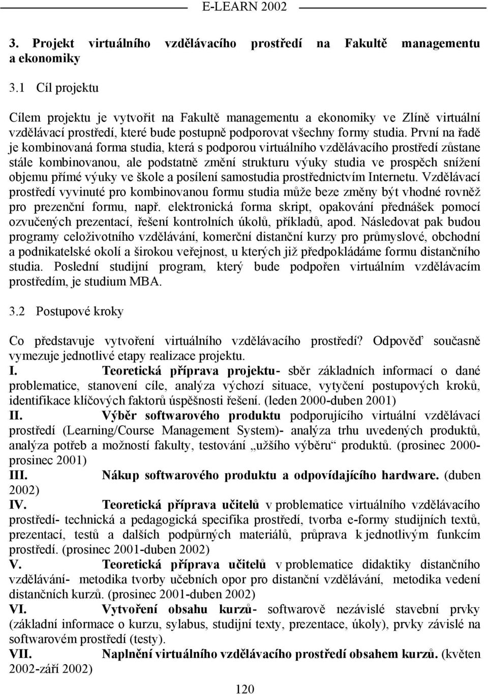 První na řadě je kombinovaná forma studia, která s podporou virtuálního vzdělávacího prostředí zůstane stále kombinovanou, ale podstatně změní strukturu výuky studia ve prospěch snížení objemu přímé
