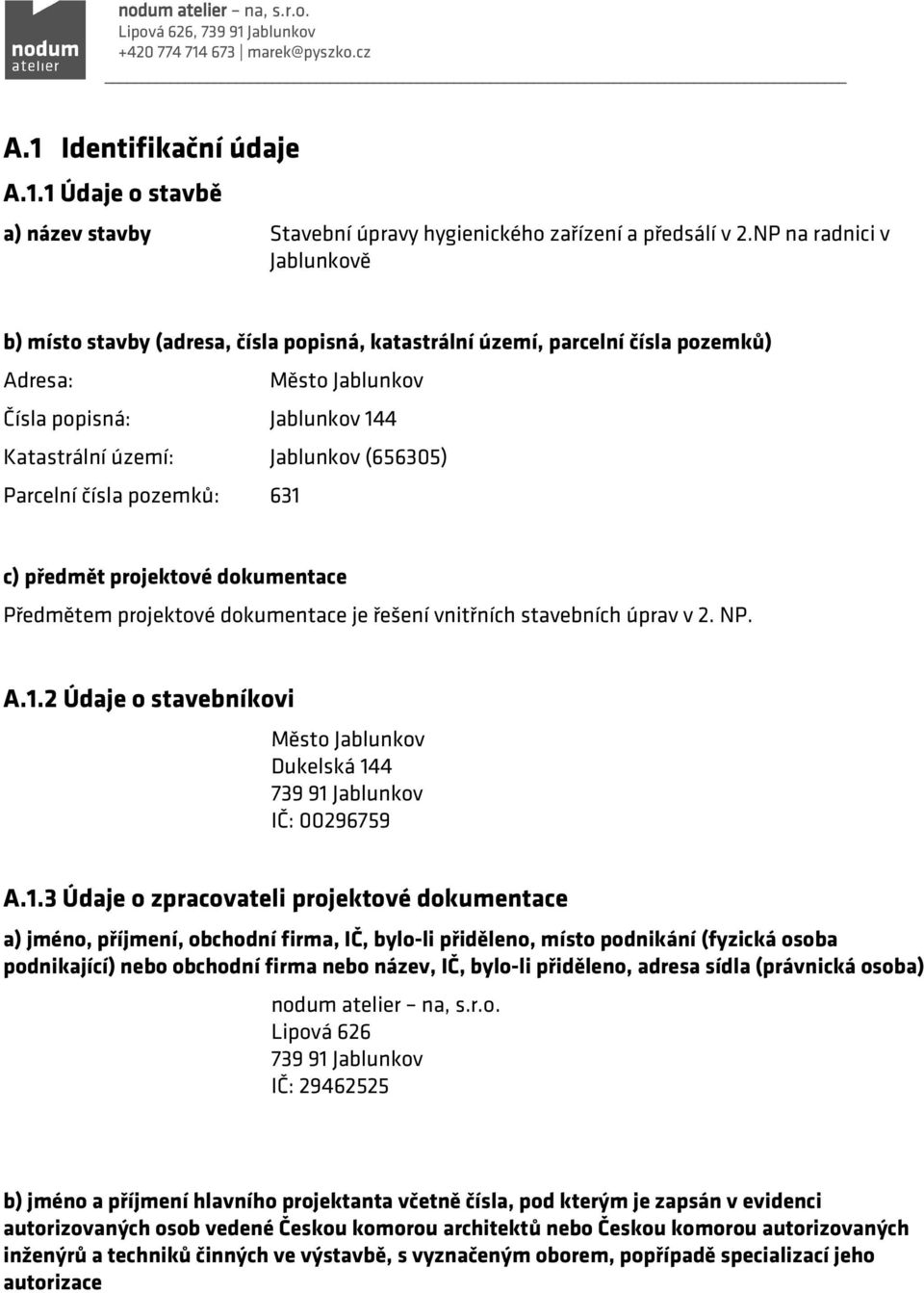 (656305) Parcelní čísla pozemků: 631 c) předmět projektové dokumentace Předmětem projektové dokumentace je řešení vnitřních stavebních úprav v 2. NP. A.1.2 Údaje o stavebníkovi Město Jablunkov Dukelská 144 IČ: 00296759 A.