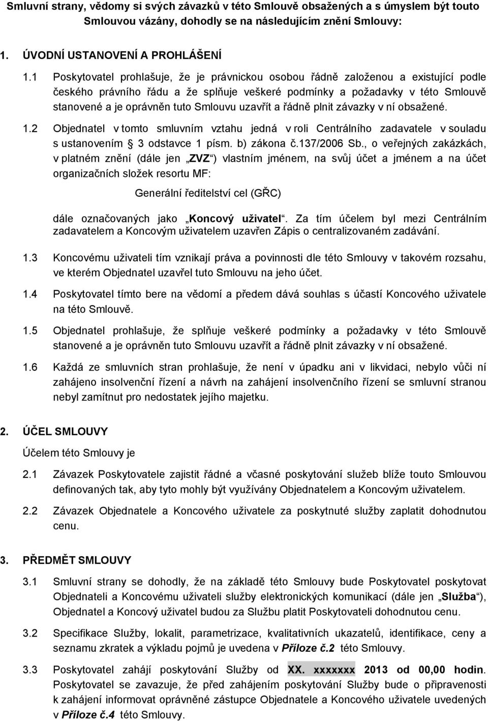 Smlouvu uzavřít a řádně plnit závazky v ní obsažené. 1.2 Objednatel v tomto smluvním vztahu jedná v roli Centrálního zadavatele v souladu s ustanovením 3 odstavce 1 písm. b) zákona č.137/2006 Sb.