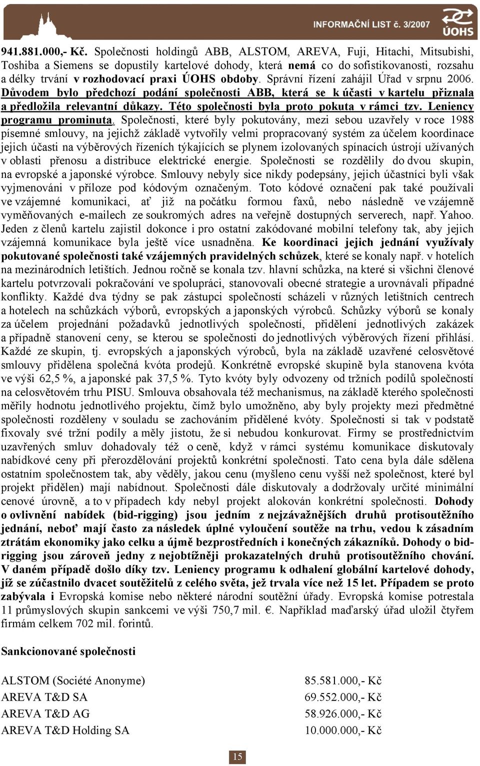 obdoby. Správní řízení zahájil Úřad v srpnu 2006. Důvodem bylo předchozí podání společnosti ABB, která se k účasti v kartelu přiznala a předložila relevantní důkazy.