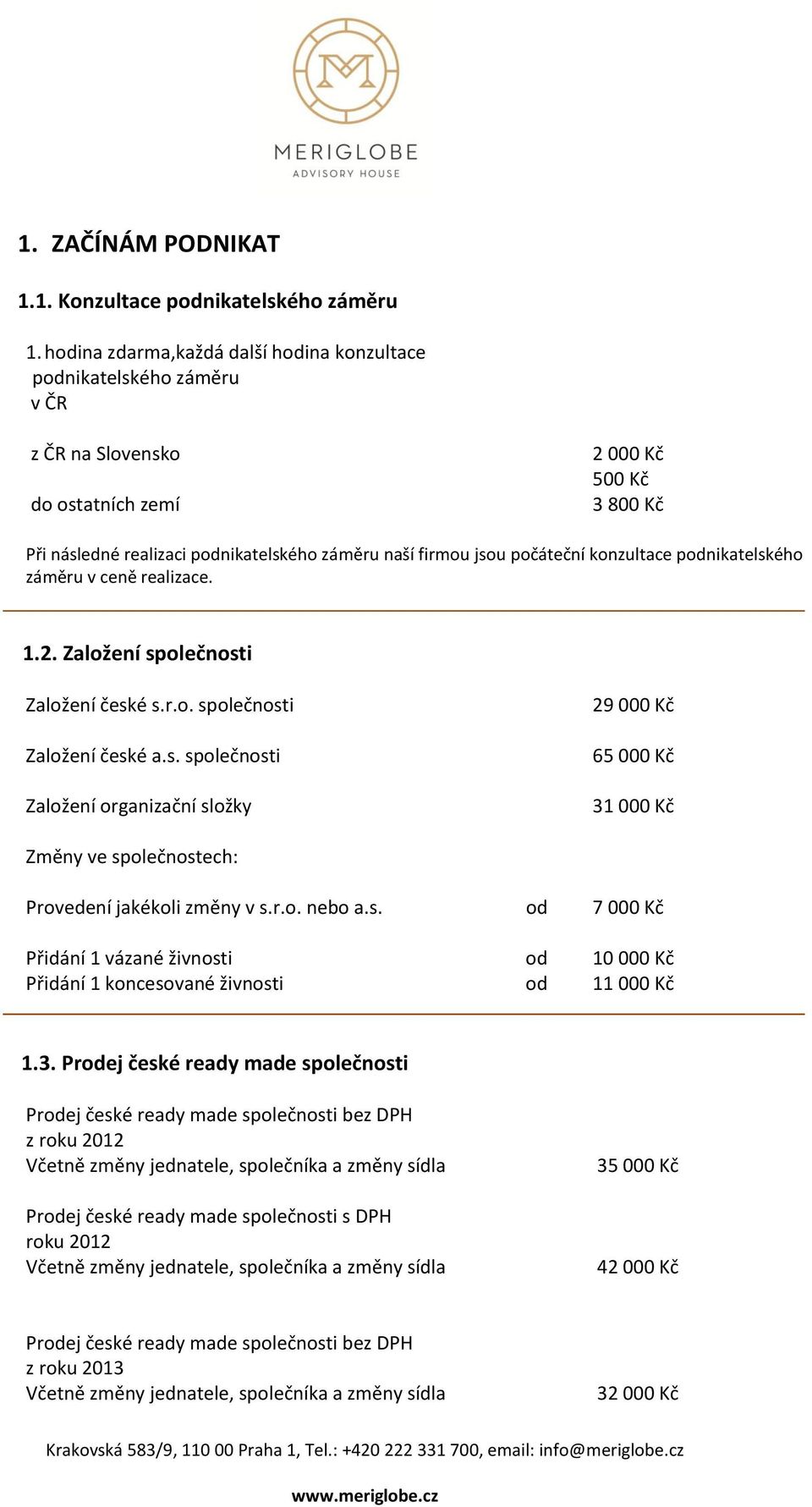 počáteční konzultace podnikatelského záměru v ceně realizace. 1.2. Založení společnosti Založení české s.r.o. společnosti Založení české a.s. společnosti Založení organizační složky 29 000 Kč 65 000 Kč 31 000 Kč Změny ve společnostech: Provedení jakékoli změny v s.