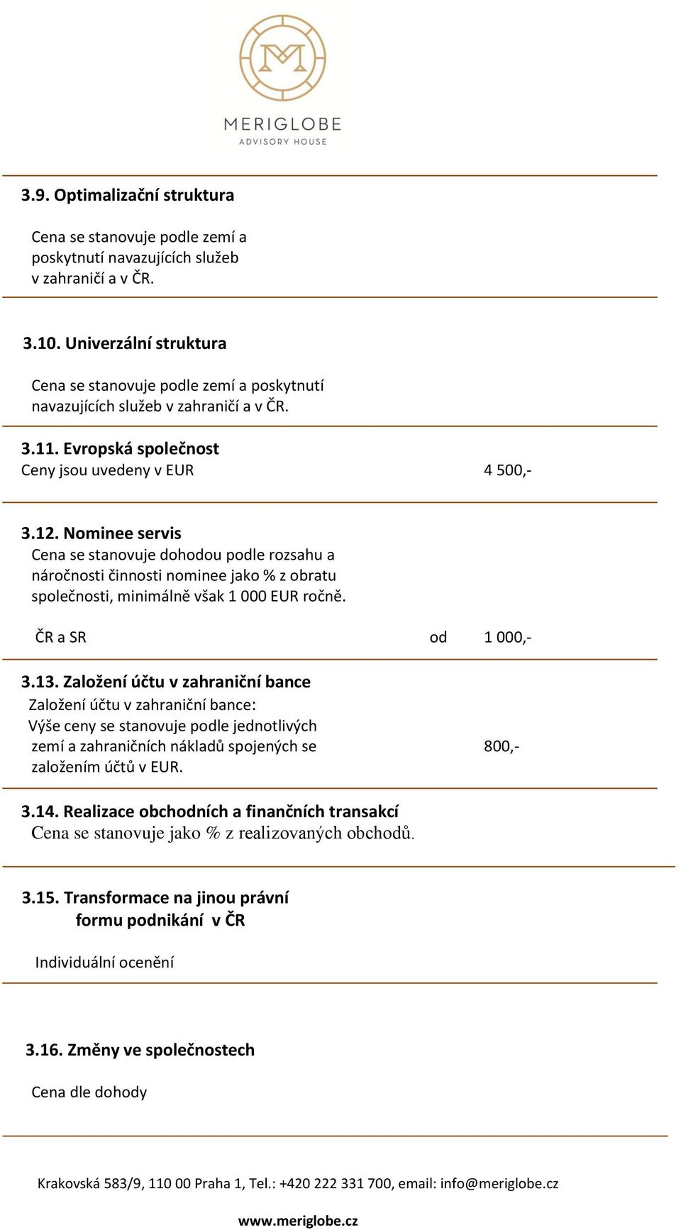 Nominee servis Cena se stanovuje dohodou podle rozsahu a náročnosti činnosti nominee jako % z obratu společnosti, minimálně však 1 000 EUR ročně. ČR a SR od 1 000,- 3.13.