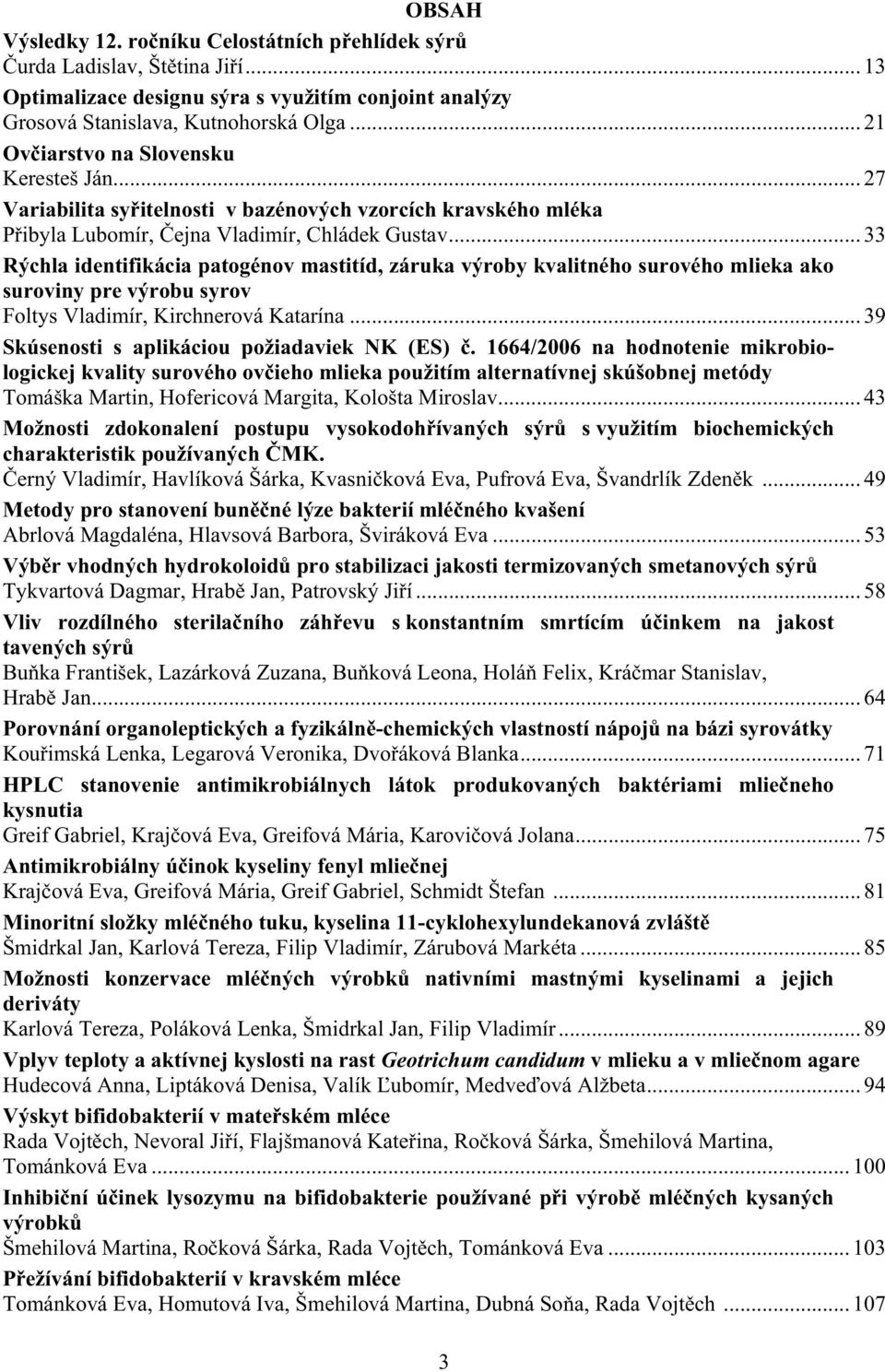 .. 33 Rýchla identifikácia patogénov mastitíd, záruka výroby kvalitného surového mlieka ako suroviny pre výrobu syrov Foltys Vladimír, Kirchnerová Katarína.