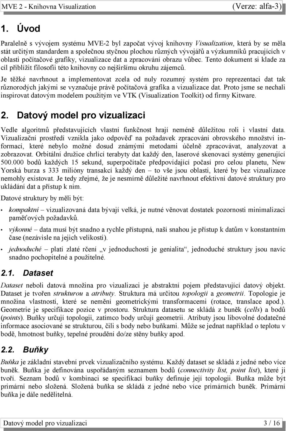 Je těžké navrhnout a implementovat zcela od nuly rozumný systém pro reprezentaci dat tak různorodých jakými se vyznačuje právě počítačová grafika a vizualizace dat.