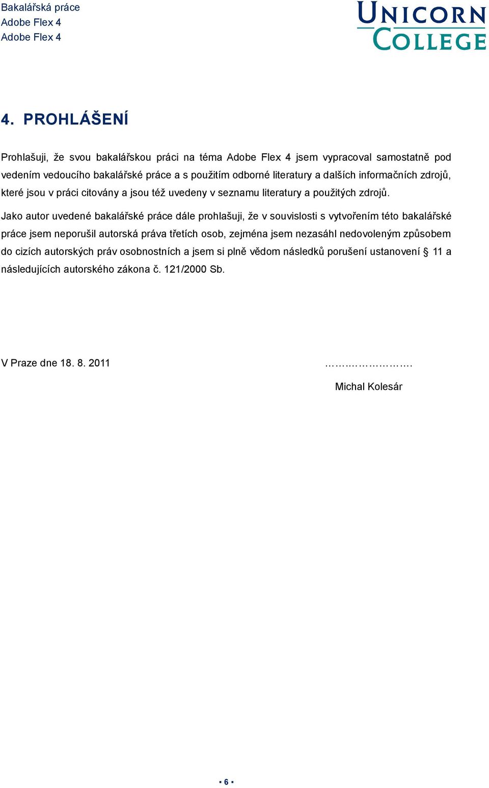 Jako autor uvedené bakalářské práce dále prohlašuji, že v souvislosti s vytvořením této bakalářské práce jsem neporušil autorská práva třetích osob, zejména jsem