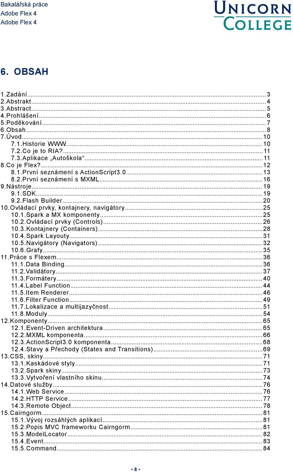 1.Spark a MX komponenty... 25 10.2.Ovládací prvky (Controls)... 26 10.3.Kontajnery (Containers)... 28 10.4.Spark Layouty... 31 10.5.Navigátory (Navigators)... 32 10.6.Grafy... 35 11.Práce s Flexem.