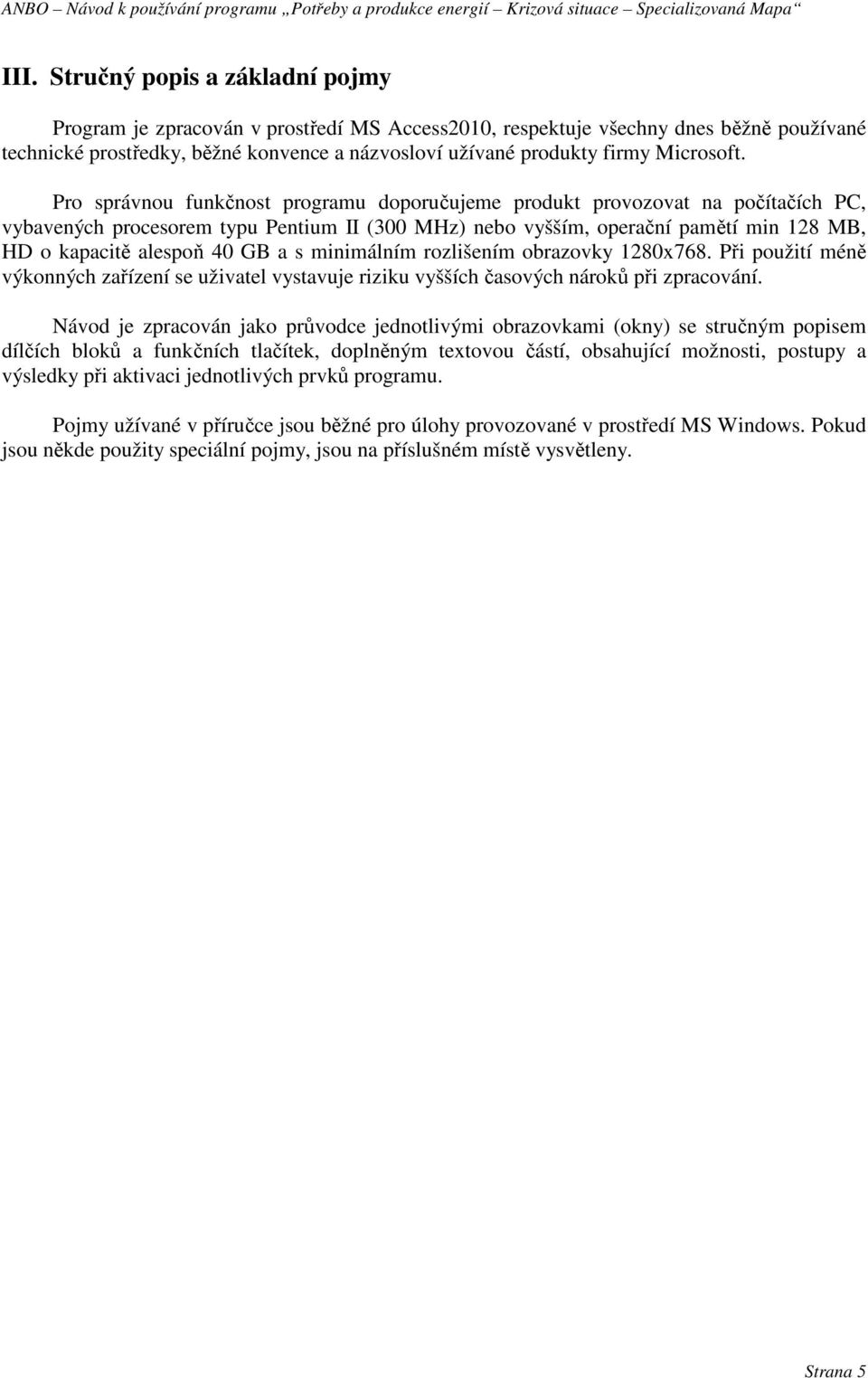 Pro správnou funkčnost programu doporučujeme produkt provozovat na počítačích PC, vybavených procesorem typu Pentium II (300 MHz) nebo vyšším, operační pamětí min 128 MB, HD o kapacitě alespoň 40 GB