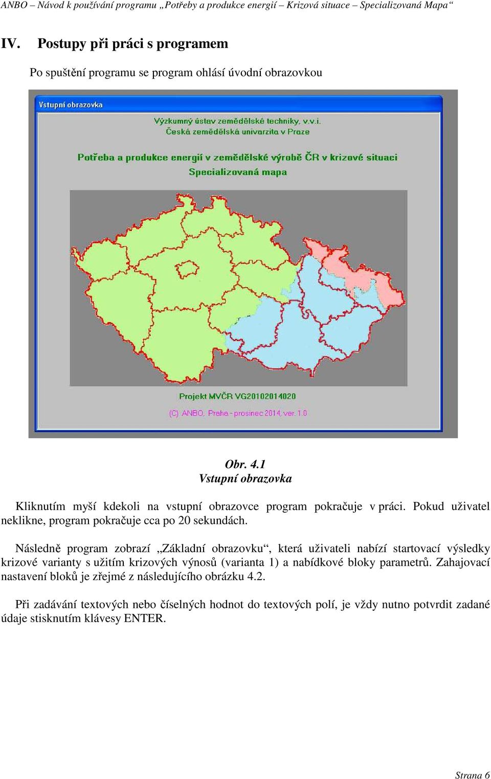 Následně program zobrazí Základní obrazovku, která uživateli nabízí startovací výsledky krizové varianty s užitím krizových výnosů (varianta 1) a nabídkové