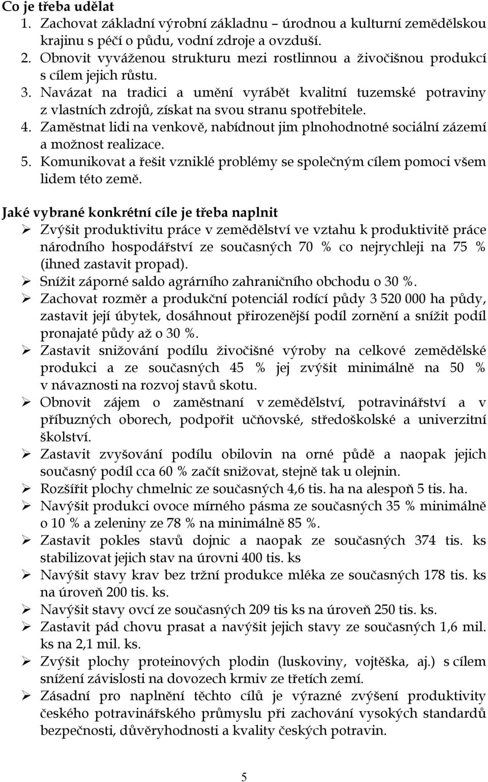 Navázat na tradici a umění vyrábět kvalitní tuzemské potraviny z vlastních zdrojů, získat na svou stranu spotřebitele. 4.