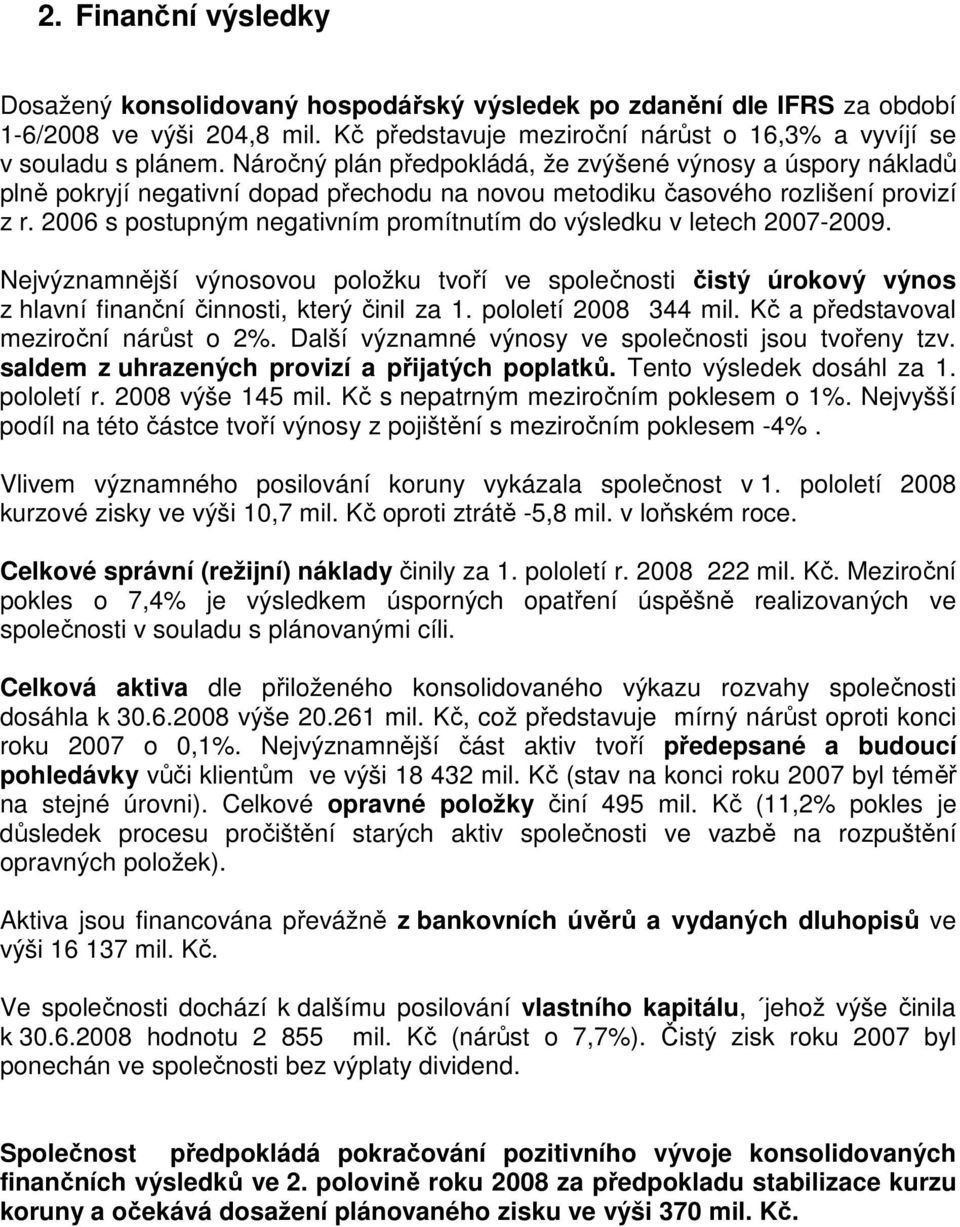 2006 s postupným negativním promítnutím do výsledku v letech 2007-2009. Nejvýznamnější výnosovou položku tvoří ve společnosti čistý úrokový výnos z hlavní finanční činnosti, který činil za 1.