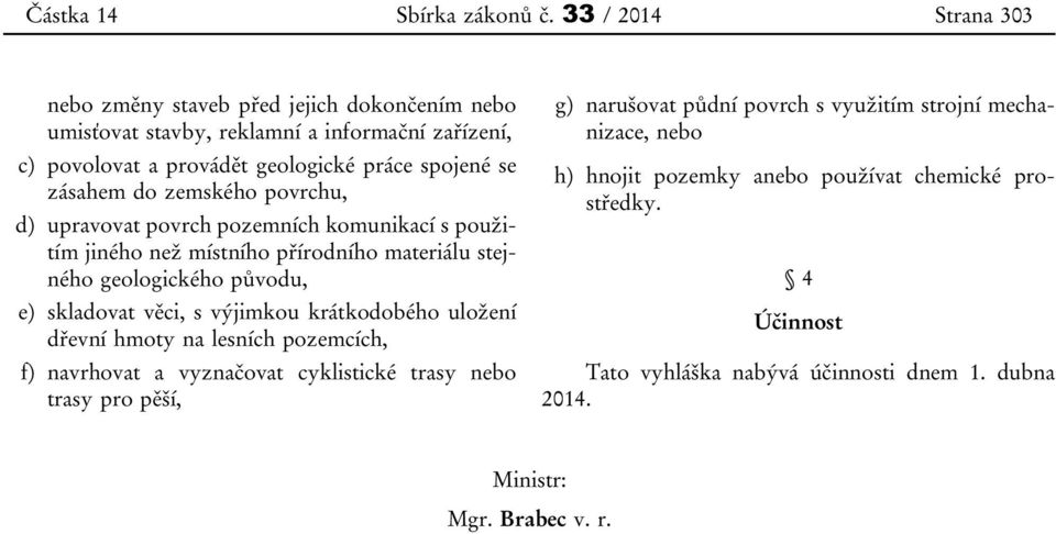 zásahem do zemského povrchu, d) upravovat povrch pozemních komunikací s použitím jiného než místního přírodního materiálu stejného geologického původu, e) skladovat věci, s