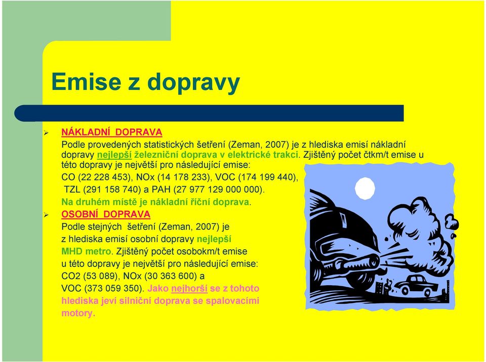 Na druhém místě je nákladní říční doprava. OSOBNÍ DOPRAVA Podle stejných šetření (Zeman, 2007) je z hlediska emisí osobní dopravy nejlepší MHD metro.