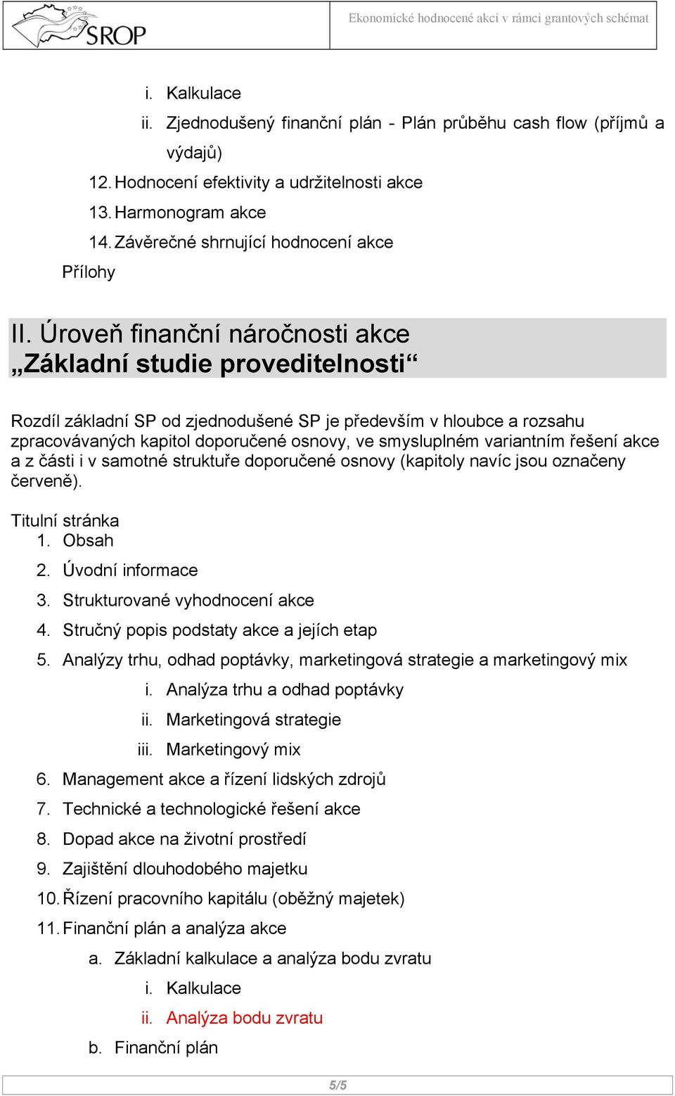 Úroveň finanční náročnosti akce Základní studie proveditelnosti Rozdíl základní SP od zjednodušené SP je především v hloubce a rozsahu zpracovávaných kapitol doporučené osnovy, ve smysluplném