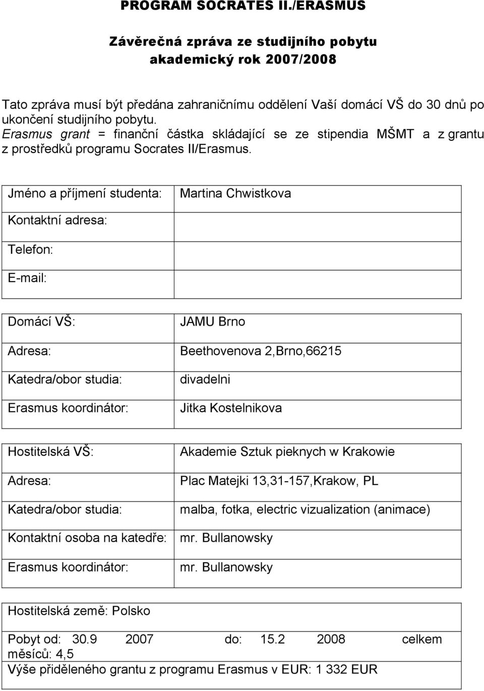 Jméno a příjmení studenta: Martina Chwistkova Kontaktní adresa: Telefon: E-mail: Domácí VŠ: Adresa: Katedra/obor studia: Erasmus koordinátor: JAMU Brno Beethovenova 2,Brno,66215 divadelni Jitka