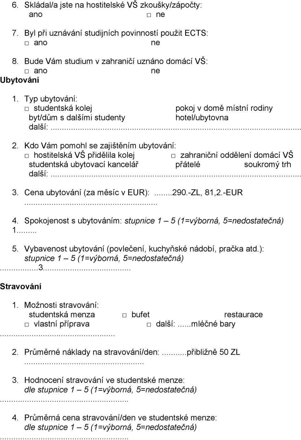 Kdo Vám pomohl se zajištěním ubytování: hostitelská VŠ přidělila kolej zahraniční oddělení domácí VŠ studentská ubytovací kancelář přátelé soukromý trh další:... 3. Cena ubytování (za měsíc v EUR):.