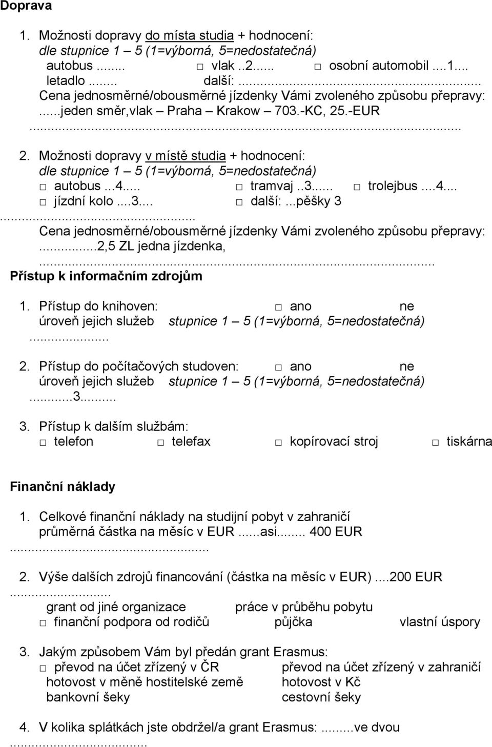 .. Cena jednosměrné/obousměrné jízdenky Vámi zvoleného způsobu přepravy:...2,5 ZL jedna jízdenka,... Přístup k informačním zdrojům 1. Přístup do knihoven: úroveň jejich služeb... 2.