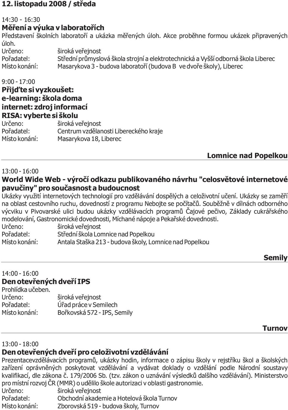 e-learning: škola doma internet: zdroj informací RISA: vyberte si školu Lomnice nad Popelkou 13:00-16:00 World Wide Web - výroèí odkazu publikovaného návrhu "celosvìtové internetové pavuèiny" pro