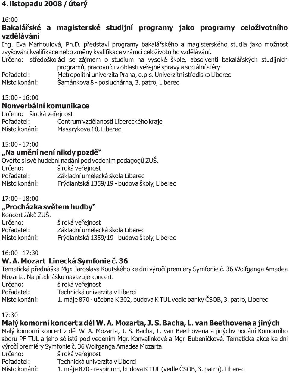 støedoškoláci se zájmem o studium na vysoké škole, absolventi bakaláøských studijních programù, pracovníci v oblasti veøejné správy a sociální sféry Poøadatel: Metropolitní univerzita Praha, o.p.s. Univerzitní støedisko Místo konání: Šamánkova 8 - posluchárna, 3.