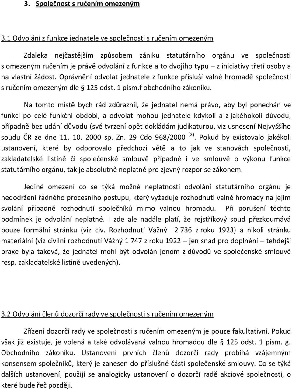 z iniciativy třetí osoby a na vlastní žádost. Oprávnění odvolat jednatele z funkce přísluší valné hromadě společnosti s ručením omezeným dle 125 odst. 1 písm.f obchodního zákoníku.