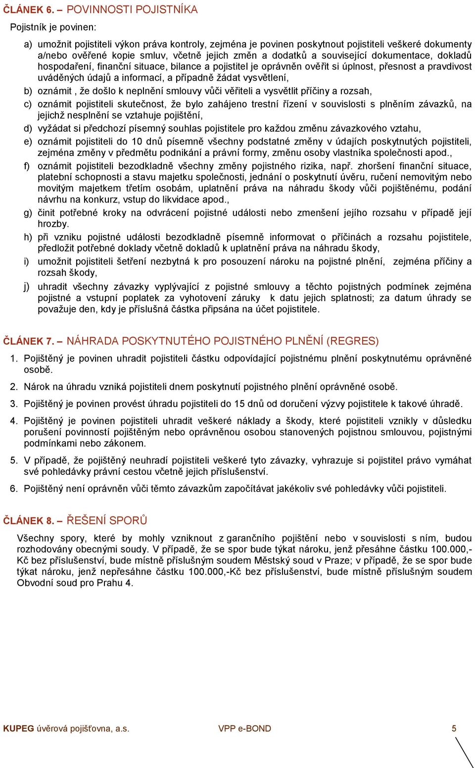 dodatků a související dokumentace, dokladů hospodaření, finanční situace, bilance a pojistitel je oprávněn ověřit si úplnost, přesnost a pravdivost uváděných údajů a informací, a případně žádat