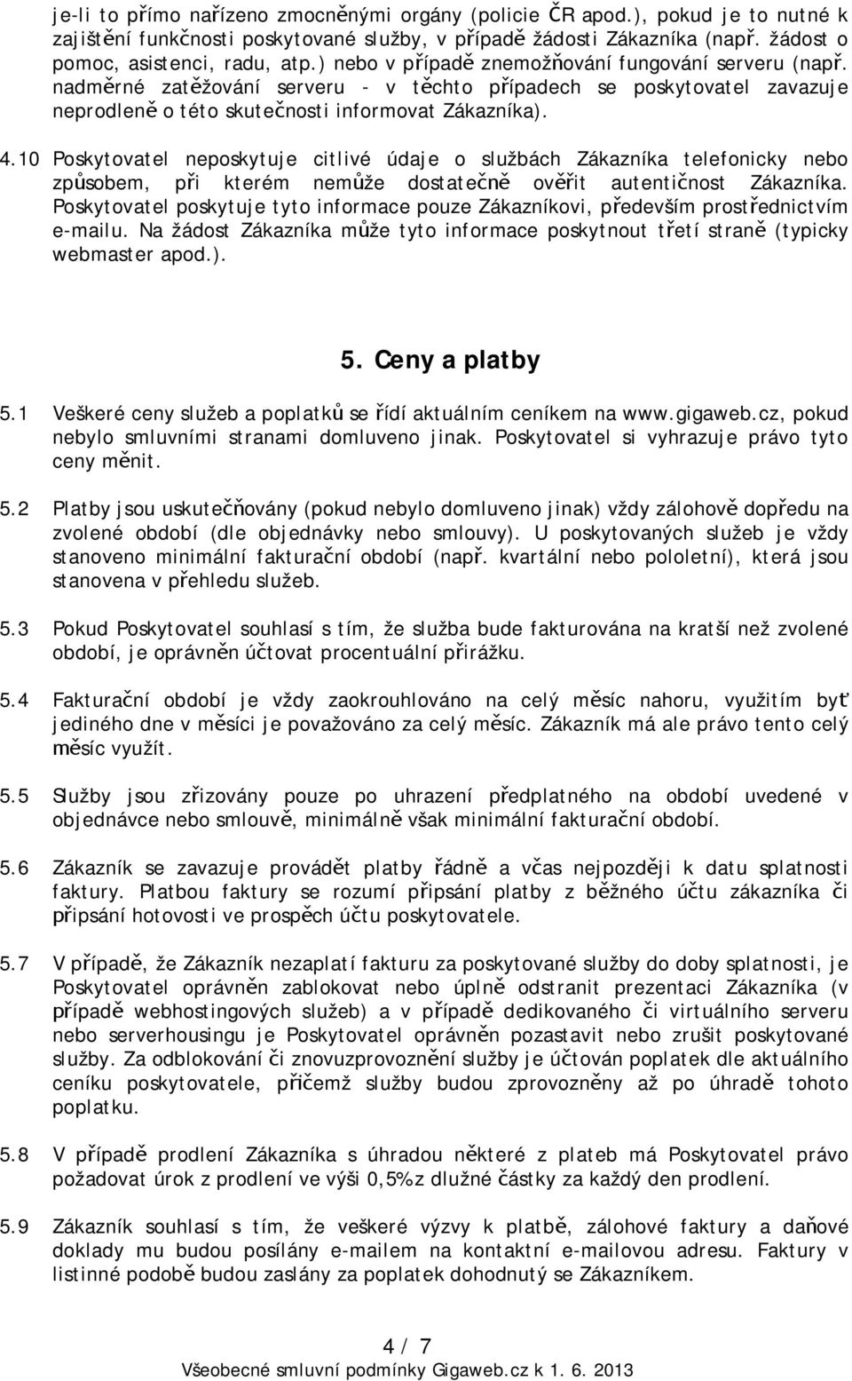 10 Poskytovatel neposkytuje citlivé údaje o službách Zákazníka telefonicky nebo způsobem, při kterém nemůže dostatečně ověřit autentičnost Zákazníka.