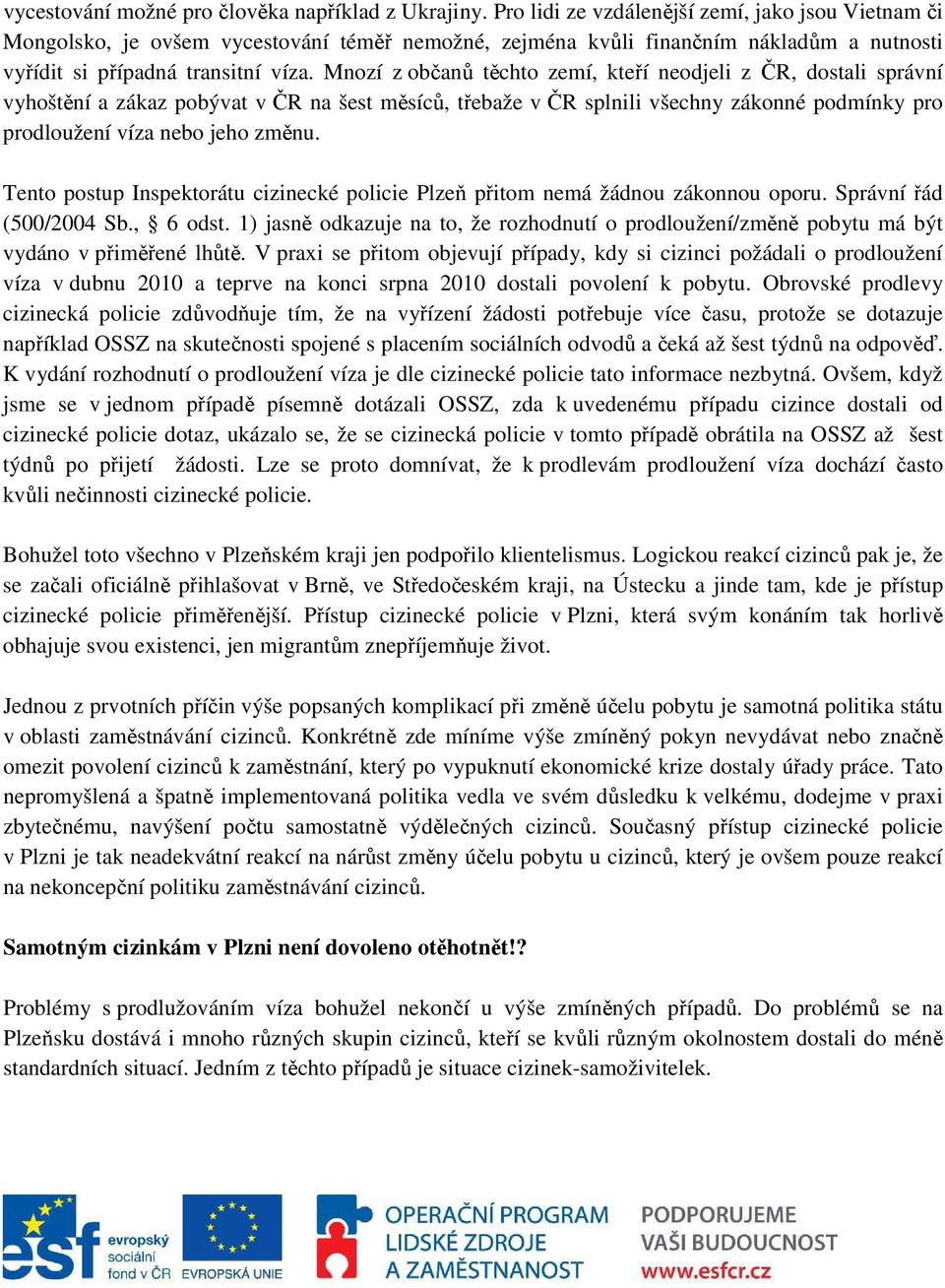 Mnozí z občanů těchto zemí, kteří neodjeli z ČR, dostali správní vyhoštění a zákaz pobývat v ČR na šest měsíců, třebaže v ČR splnili všechny zákonné podmínky pro prodloužení víza nebo jeho změnu.