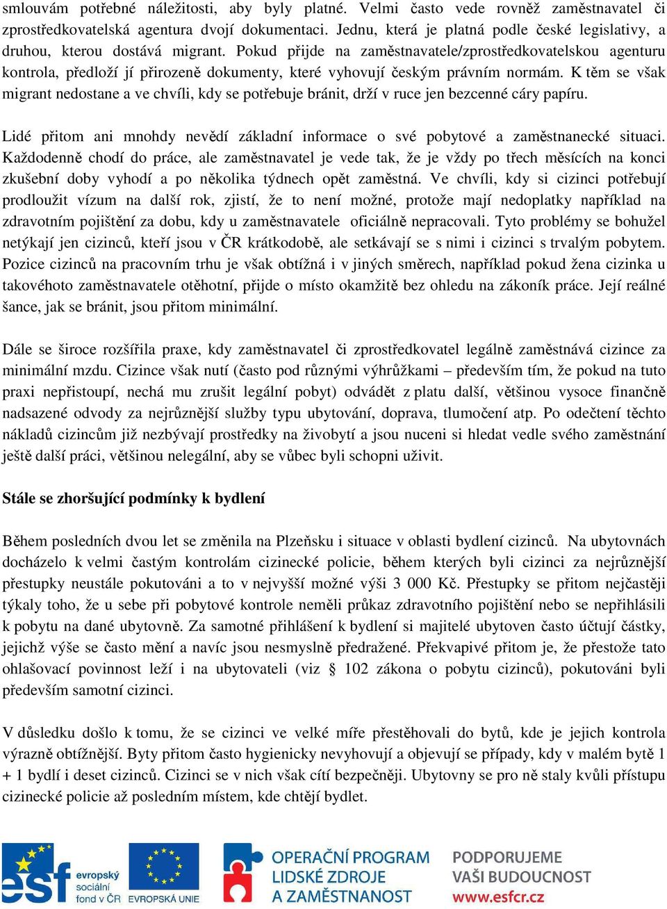 Pokud přijde na zaměstnavatele/zprostředkovatelskou agenturu kontrola, předloží jí přirozeně dokumenty, které vyhovují českým právním normám.