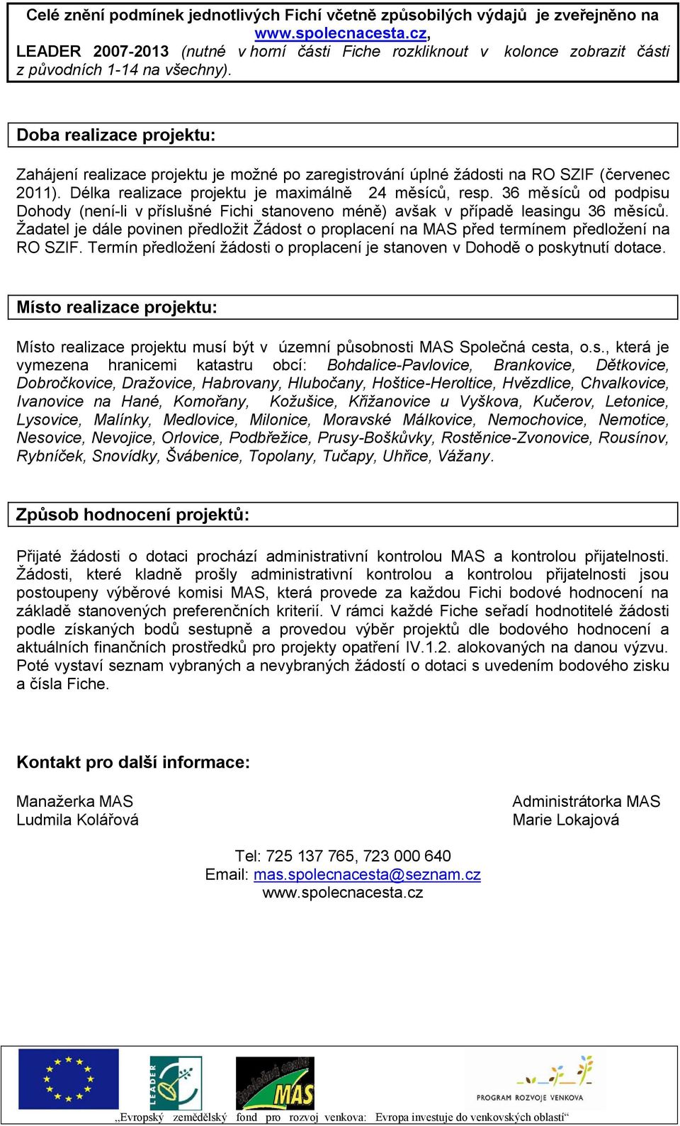 Doba realizace projektu: Zahájení realizace projektu je možné po zaregistrování úplné žádosti na RO SZIF (červenec 2011). Délka realizace projektu je maximálně 24 měsíců, resp.