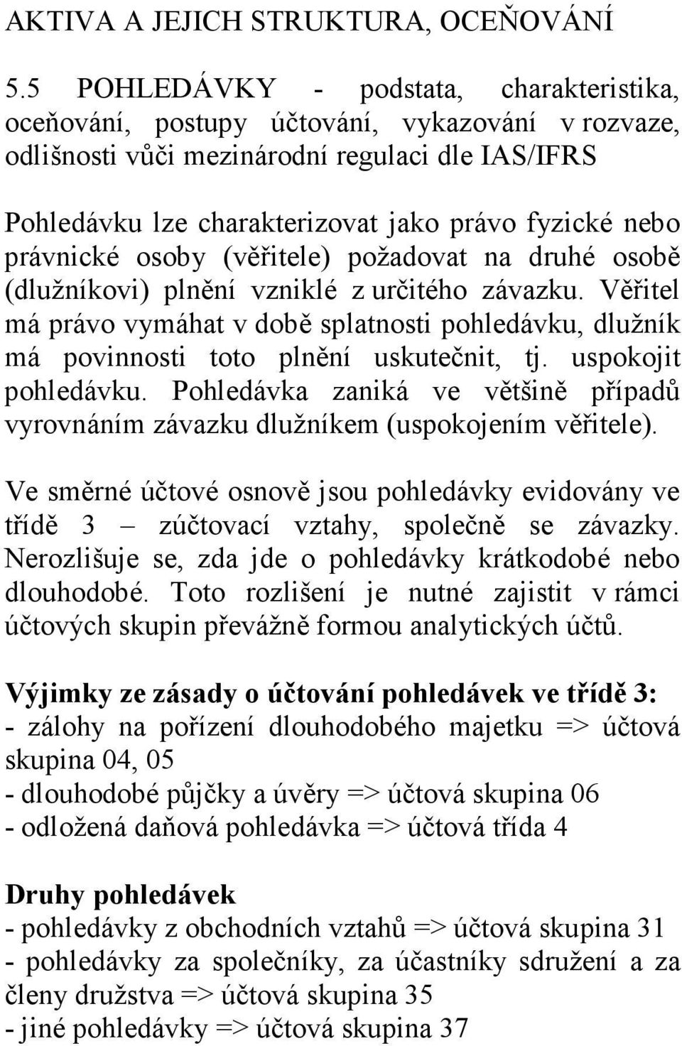 právnické osoby (věřitele) požadovat na druhé osobě (dlužníkovi) plnění vzniklé z určitého závazku.