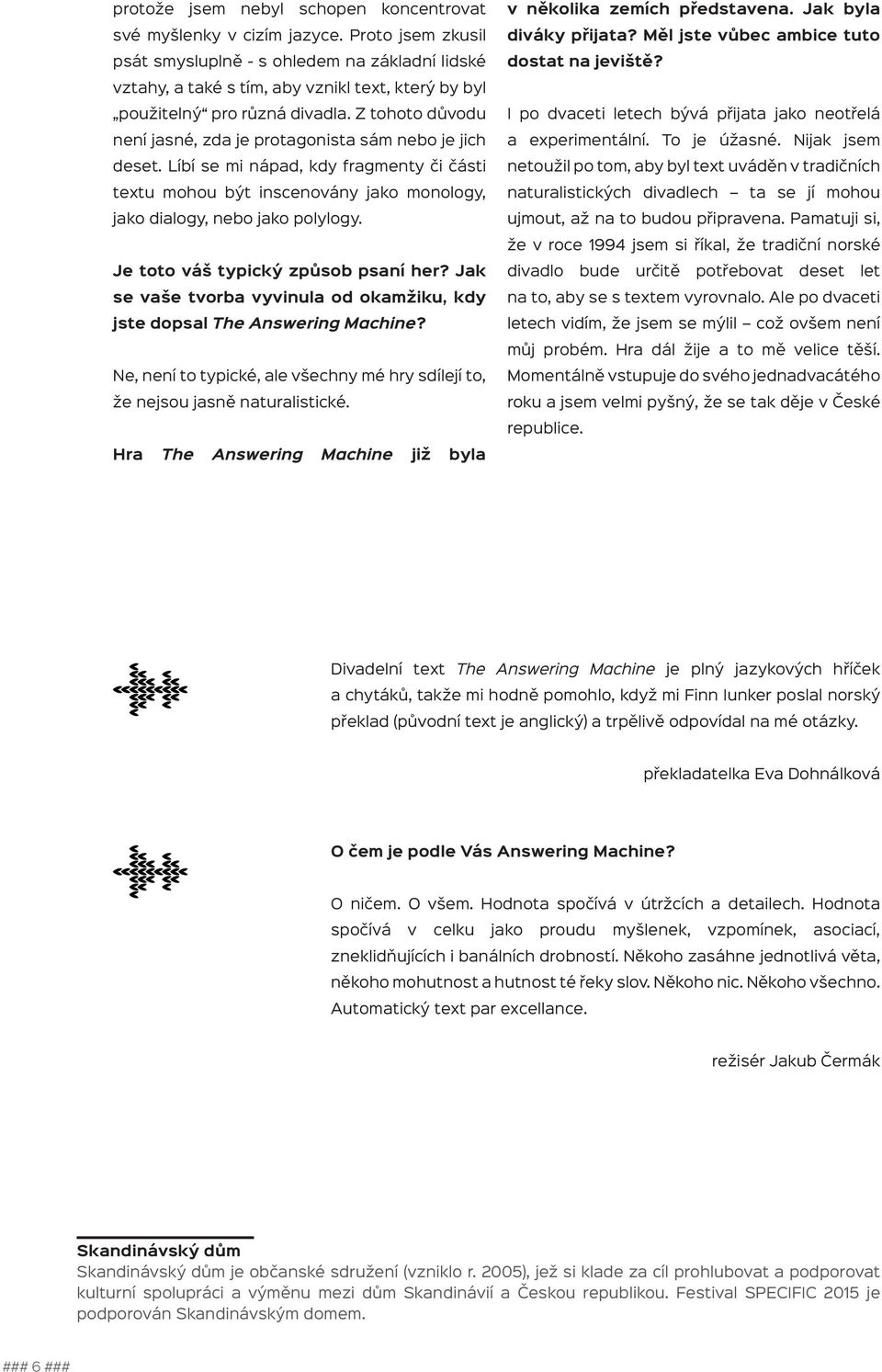 Líbí se mi nápad, kdy fragmenty či části textu mohou být inscenovány jako monology, jako dialogy, nebo jako polylogy. I po dvaceti letech bývá přijata jako neotřelá a experimentální. To je úžasné.