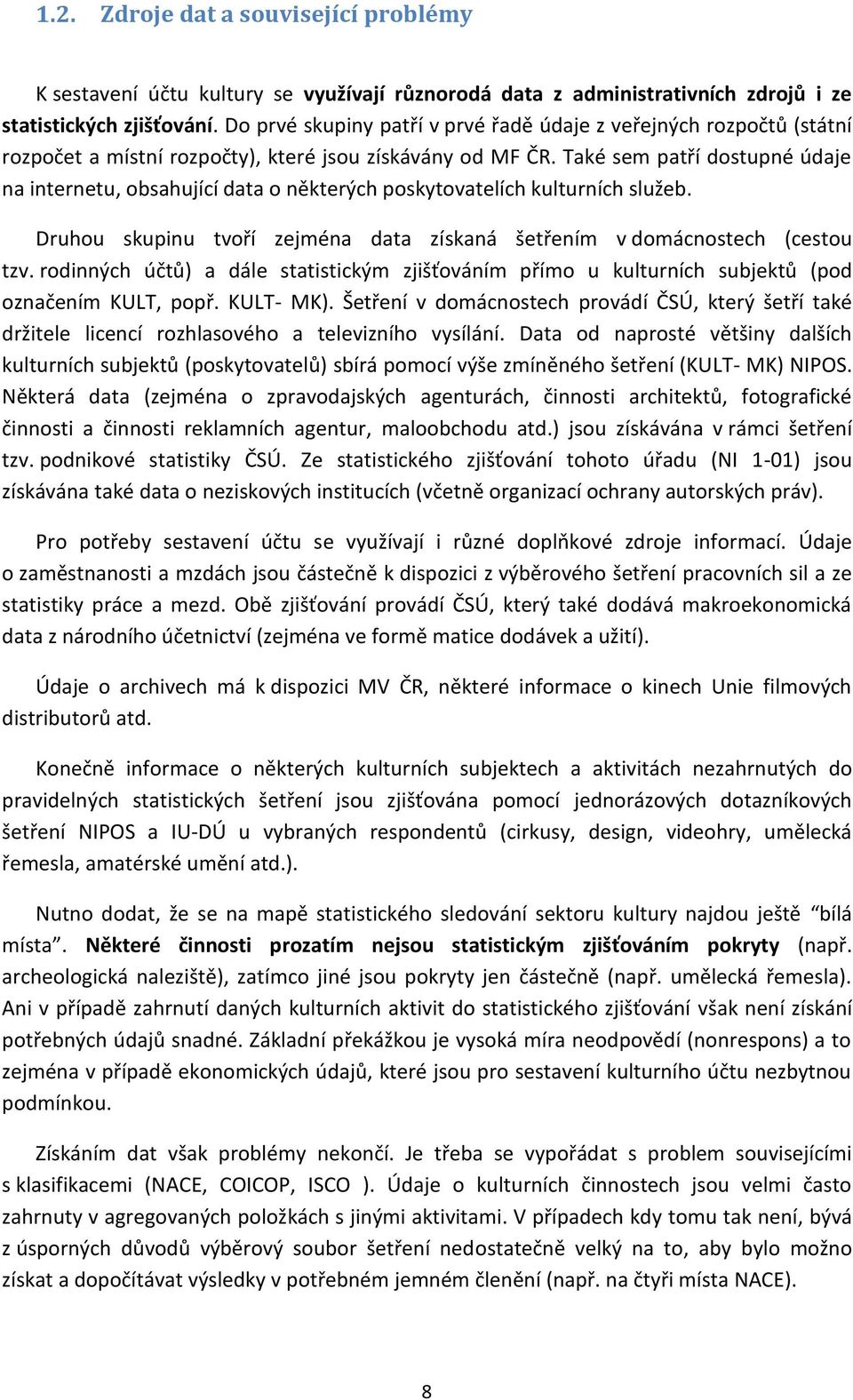 Také sem patří dostupné údaje na internetu, obsahující data o některých poskytovatelích kulturních služeb. Druhou skupinu tvoří zejména data získaná šetřením v domácnostech (cestou tzv.