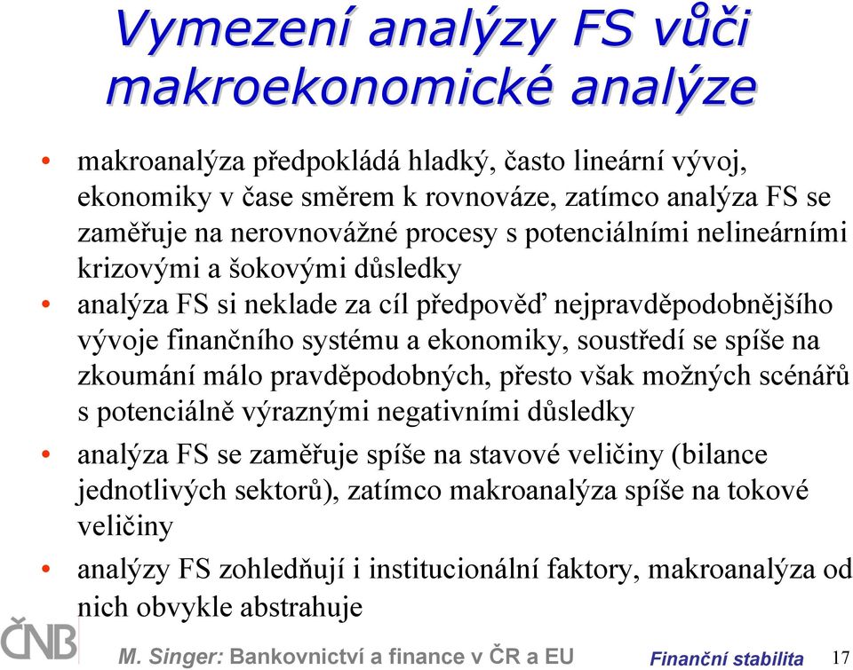 soustředí se spíše na zkoumání málo pravděpodobných, přesto však možných scénářů s potenciálně výraznými negativními důsledky analýza FS se zaměřuje spíše na stavové veličiny (bilance