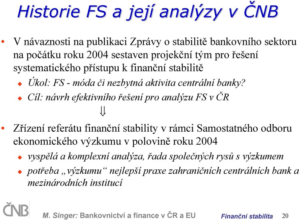Cíl: návrh efektivního řešení pro analýzu FS v ČR Zřízení referátu finanční stability v rámci Samostatného odboru ekonomického výzkumu v polovině roku