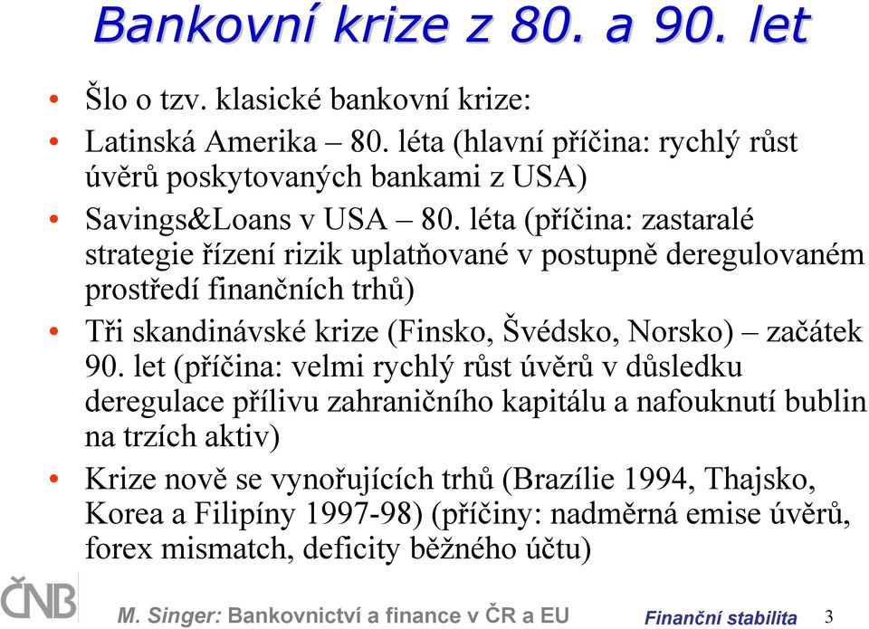 léta (příčina: zastaralé strategie řízení rizik uplatňované v postupně deregulovaném prostředí finančních trhů) Tři skandinávské krize (Finsko, Švédsko, Norsko) začátek