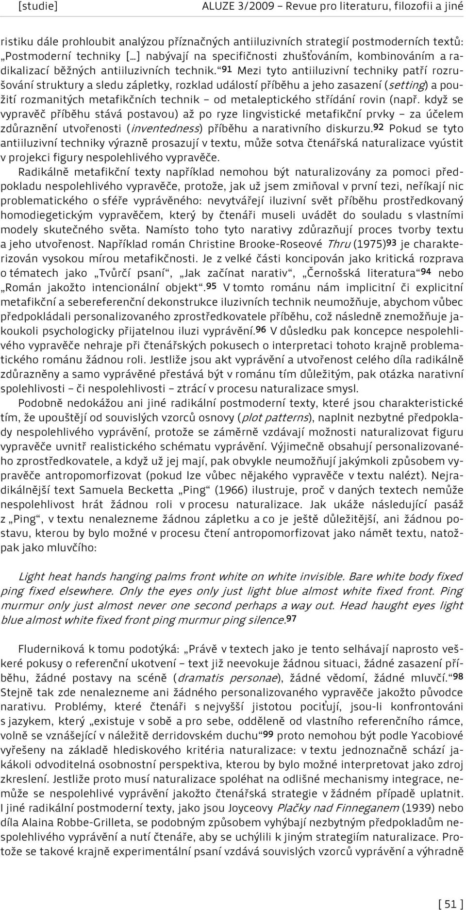 91 Mezi tyto antiiluzivní techniky patří rozrušování struktury a sledu zápletky, rozklad událostí příběhu a jeho zasazení (setting) a použití rozmanitých metafikčních technik od metaleptického