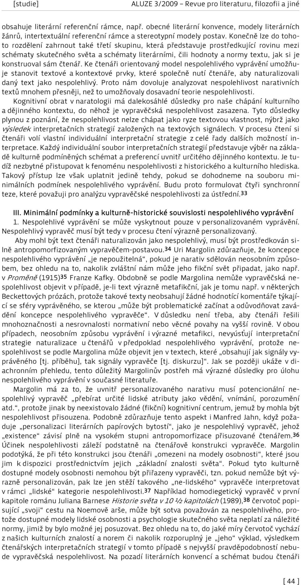 konstruoval sám čtenář. Ke čtenáři orientovaný model nespolehlivého vyprávění umožňuje stanovit textové a kontextové prvky, které společně nutí čtenáře, aby naturalizovali daný text jako nespolehlivý.