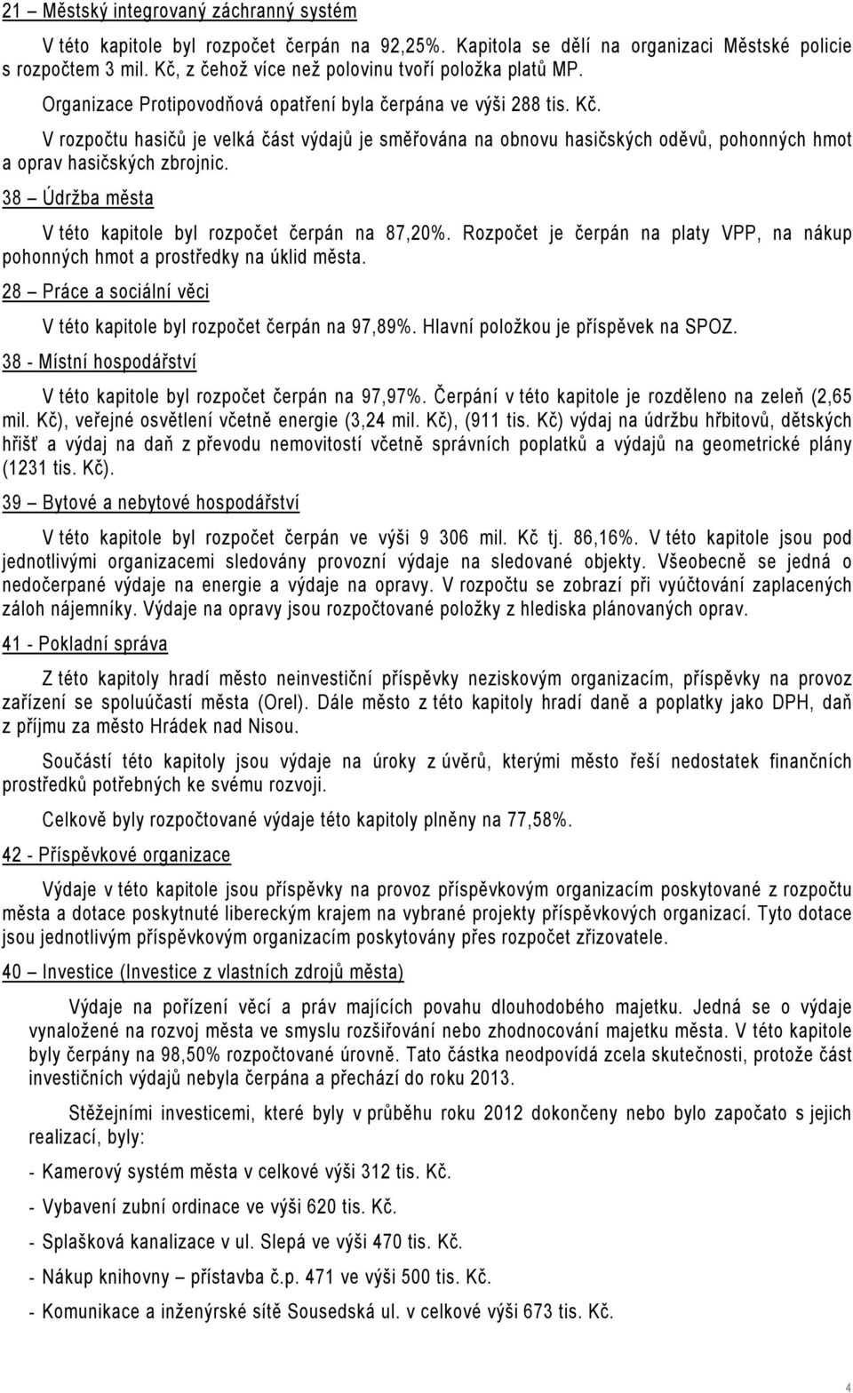V rozpočtu hasičů je velká část výdajů je směřována na obnovu hasičských oděvů, pohonných hmot a oprav hasičských zbrojnic. 38 Údržba města V této kapitole byl rozpočet čerpán na 87,20%.