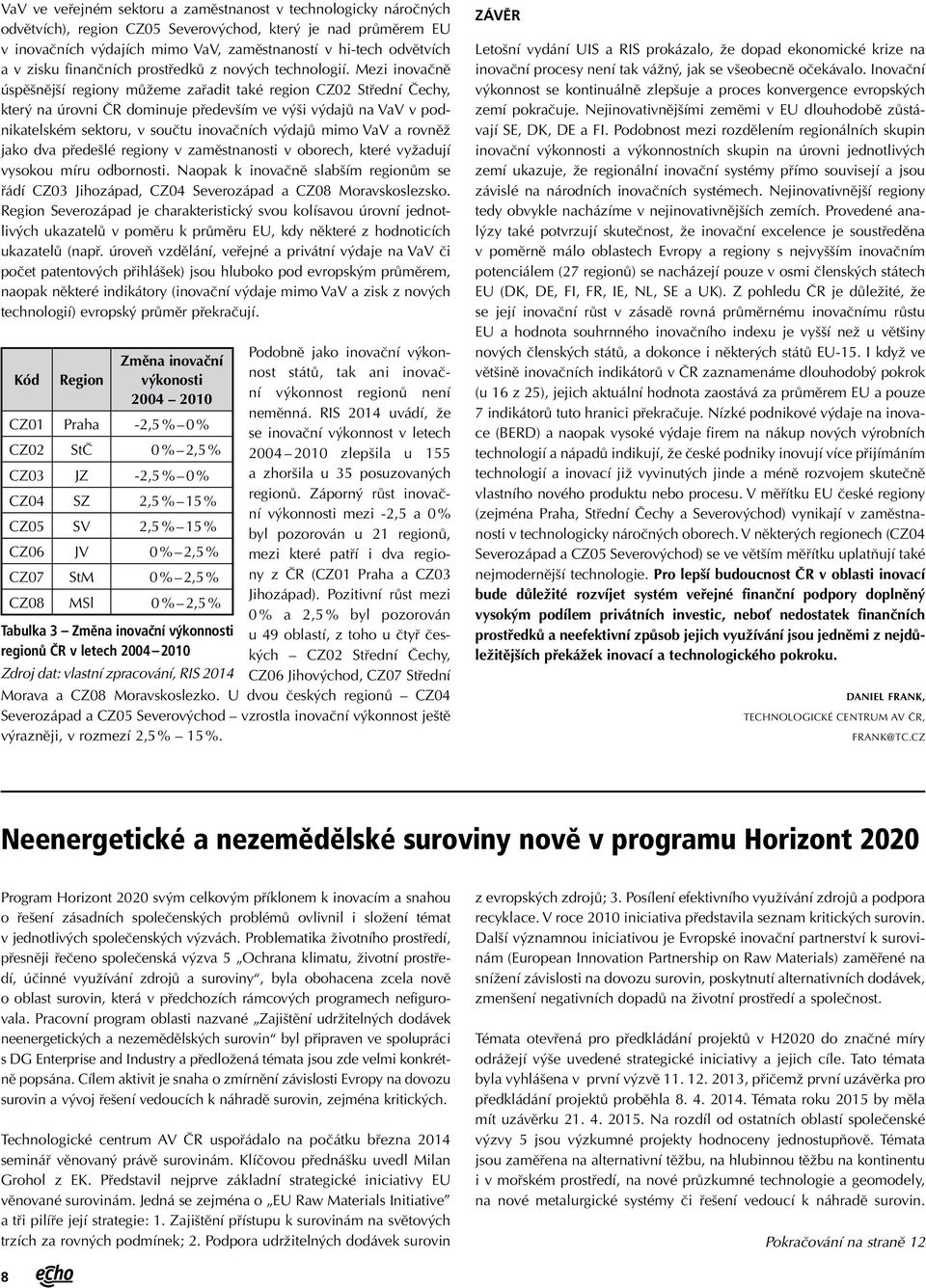Mezi inovačně úspěšnější regiony můžeme zařadit také region CZ02 Střední Čechy, který na úrovni ČR dominuje především ve výši výdajů na VaV v podnikatelském sektoru, v součtu inovačních výdajů mimo