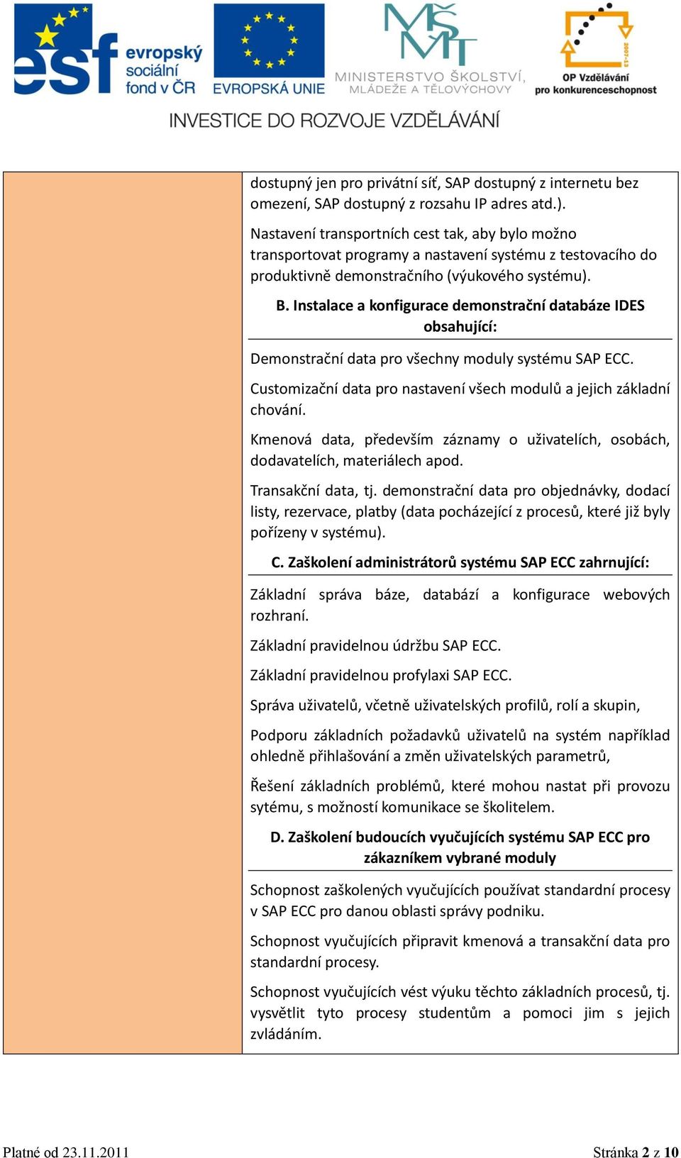 Instalace a konfigurace demonstrační databáze IDES obsahující: Demonstrační data pro všechny moduly systému SAP ECC. Customizační data pro nastavení všech modulů a jejich základní chování.