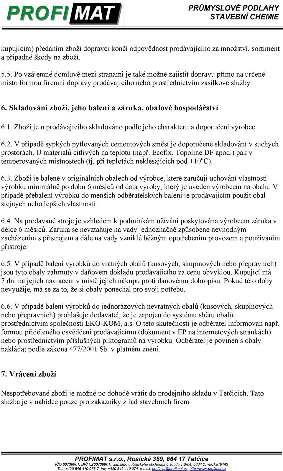 Skladování zboží, jeho balení a záruka, obalové hospodářství 6.1. Zboží je u prodávajícího skladováno podle jeho charakteru a doporučení výrobce. 6.2.
