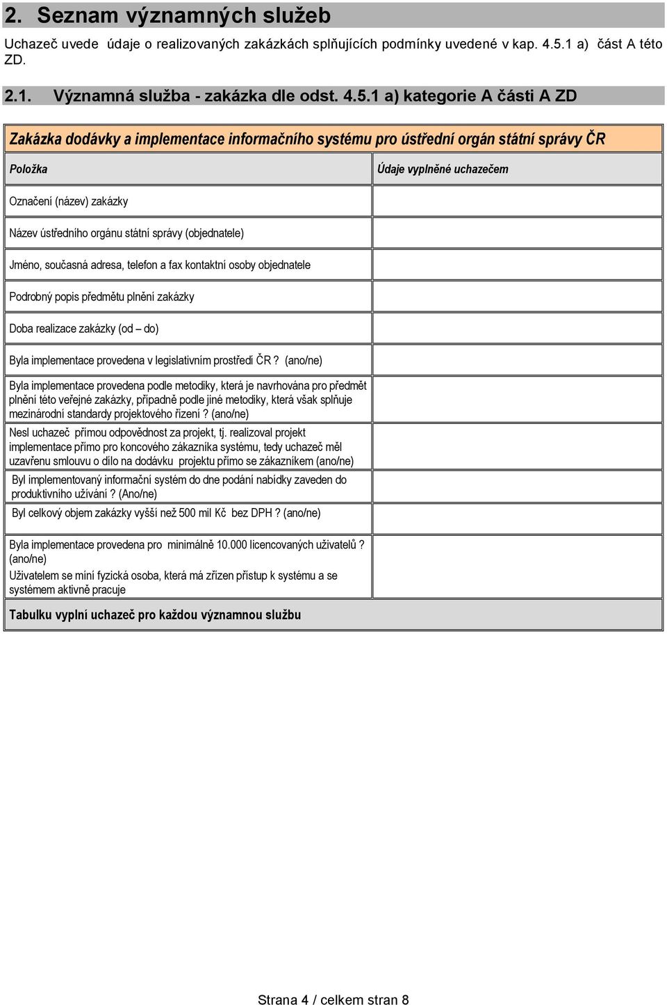 1 a) kategorie A části A ZD Zakázka dodávky a implementace informačního systému pro ústřední orgán státní správy ČR Údaje vyplněné uchazečem Označení (název) zakázky Název ústředního orgánu státní