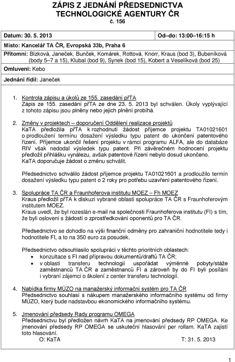 (bod 15), Kobert a Veselíková (bod 25) Omluveni: Kebo Jednání řídil: Janeček 1. Kontrola zápisu a úkolů ze 155. zasedání přta Zápis ze 155. zasedání přta ze dne 23. 5. 2013 byl schválen.