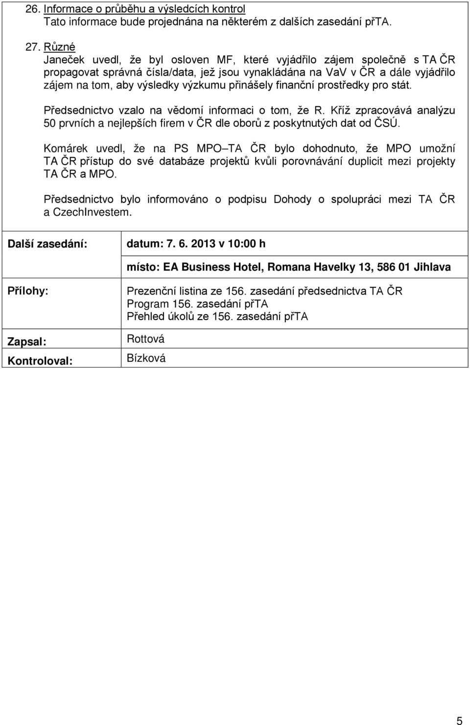 přinášely finanční prostředky pro stát. Předsednictvo vzalo na vědomí informaci o tom, že R. Kříž zpracovává analýzu 50 prvních a nejlepších firem v ČR dle oborů z poskytnutých dat od ČSÚ.