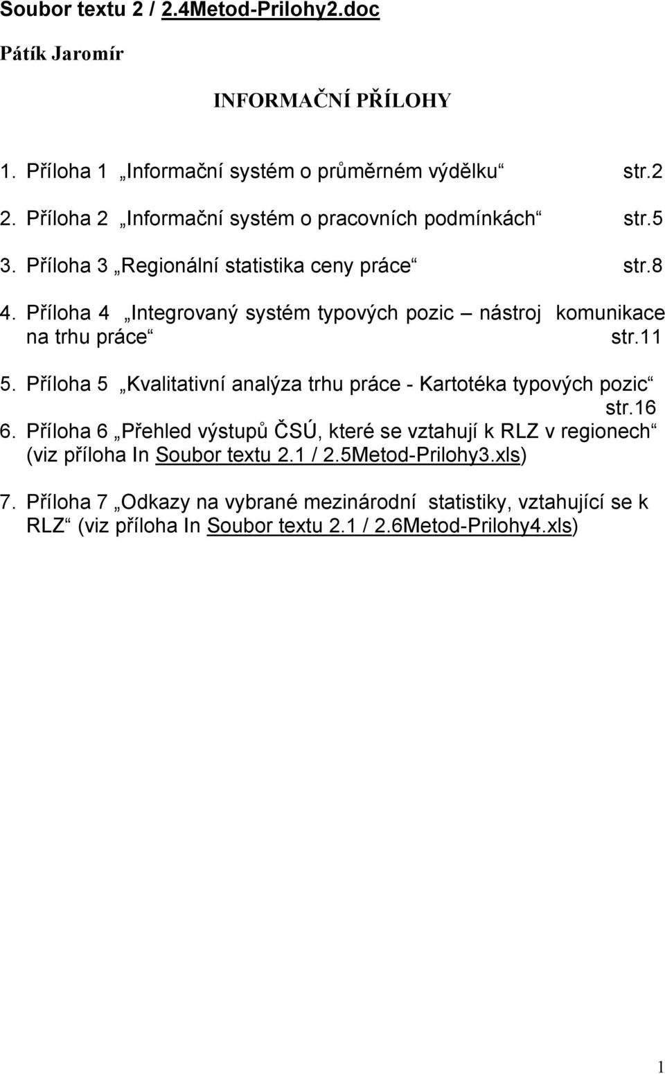 Příloha 4 Integrovaný systém typových pozic nástroj komunikace na trhu práce str.11 5. Příloha 5 Kvalitativní analýza trhu práce - Kartotéka typových pozic str.16 6.