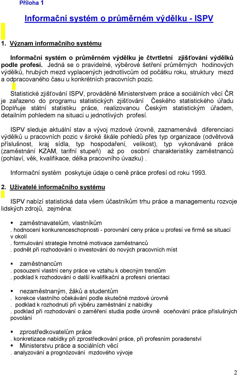 Statistické zjišťování ISPV, prováděné Ministerstvem práce a sociálních věcí ČR je zařazeno do programu statistických zjišťování Českého statistického úřadu Doplňuje státní statistiku práce,