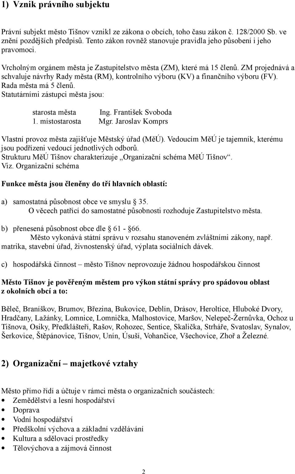 ZM projednává a schvaluje návrhy Rady města (RM), kontrolního výboru (KV) a finančního výboru (FV). Rada města má 5 členů. Statutárními zástupci města jsou: starosta města Ing. František Svoboda 1.