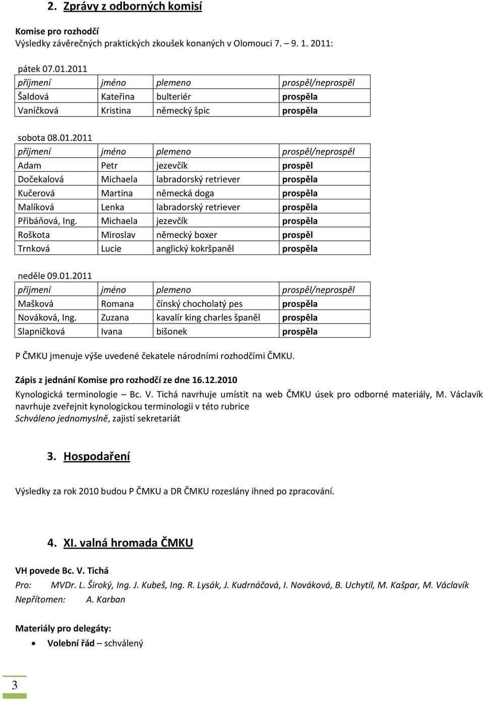 Michaela jezevčík prospěla Roškota Miroslav německý boxer prospěl Trnková Lucie anglický kokršpaněl prospěla neděle 09.01.2011 Mašková Romana čínský chocholatý pes prospěla Nováková, Ing.