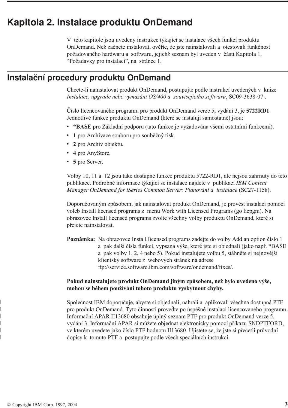 Instalační procedury produktu OnDemand Chcete-li nainstaloat produkt OnDemand, postupujte podle instrukcí uedených knize Instalace, upgrade nebo ymazání OS/400 a souisejícího softwaru, SC09-3638-07.