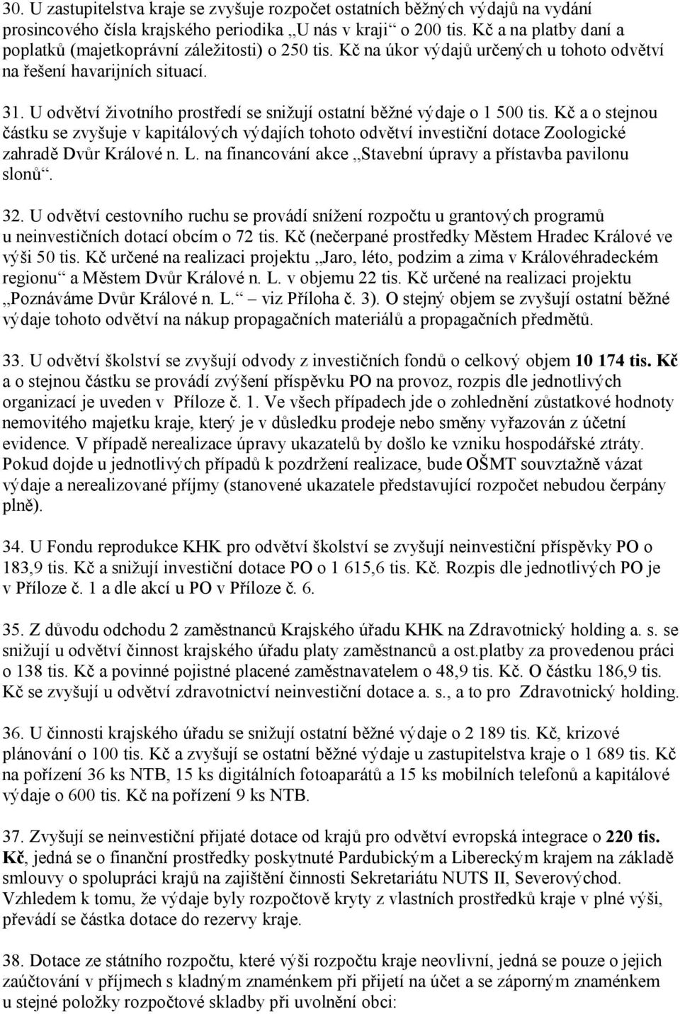 U odvětví životního prostředí se snižují ostatní běžné výdaje o 1 500 tis. Kč a o stejnou částku se zvyšuje v kapitálových výdajích tohoto odvětví investiční dotace Zoologické zahradě Dvůr Králové n.